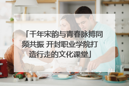 千年宋韵与青春脉搏同频共振 开封职业学院打造行走的文化课堂